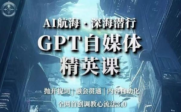 AI航海·深海潜行，GPT自媒体精英课，全网首创调教心流法3.0-氚客吧