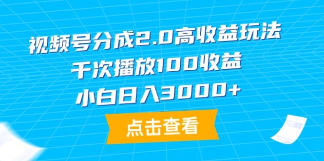 (9716期)视频号分成2.0高收益玩法，千次播放100收益，小白日入3000+-氚客吧