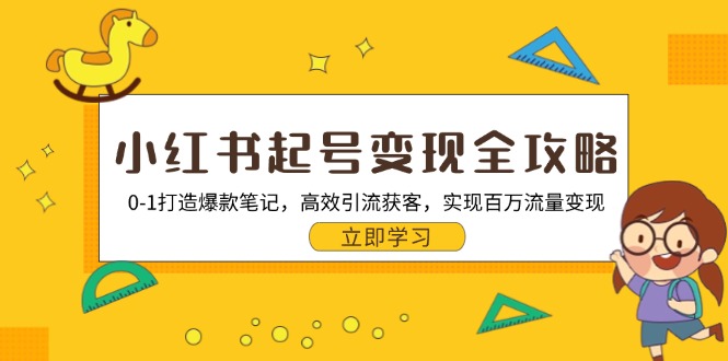 小红书起号变现全攻略：0-1打造爆款笔记，高效引流获客，实现百万流量变现-氚客吧