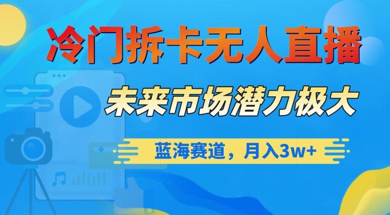 冷门拆卡无人直播，未来市场潜力极大，蓝海赛道，月入3w+【揭秘】-氚客吧