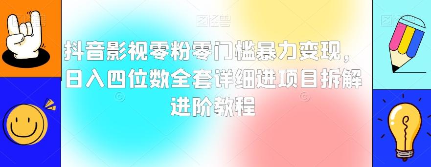 抖音影视零粉零门槛暴力变现，日入四位数全套详细进项目拆解进阶教程【揭秘】-氚客吧