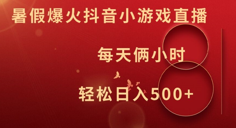 暑假爆火抖音小游戏直播，每天俩小时，轻松日入500+【揭秘】-氚客吧