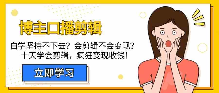 博主口播剪辑课，十天学会视频剪辑，解决变现问题疯狂收钱！-氚客吧
