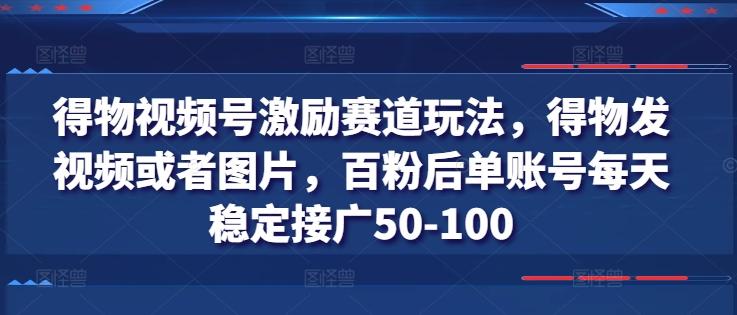 得物视频号激励赛道玩法，得物发视频或者图片，百粉后单账号每天稳定接广50-100-氚客吧