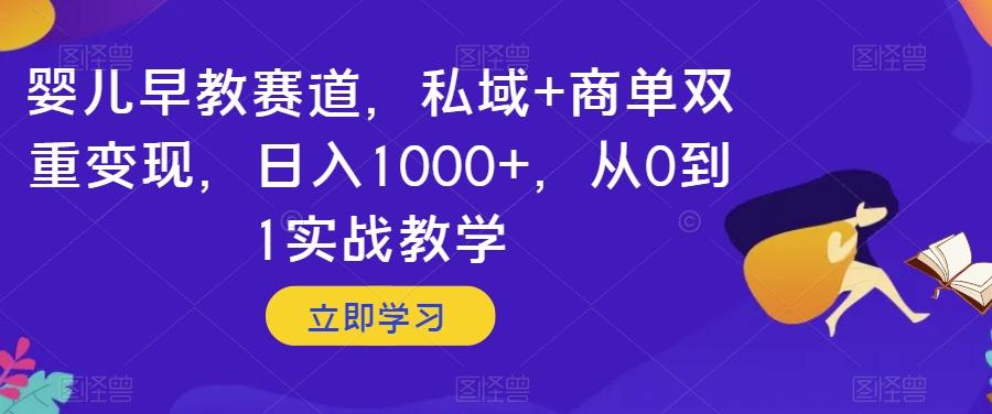婴儿早教赛道，私域+商单双重变现，日入1000+，从0到1实战教学【揭秘】-氚客吧