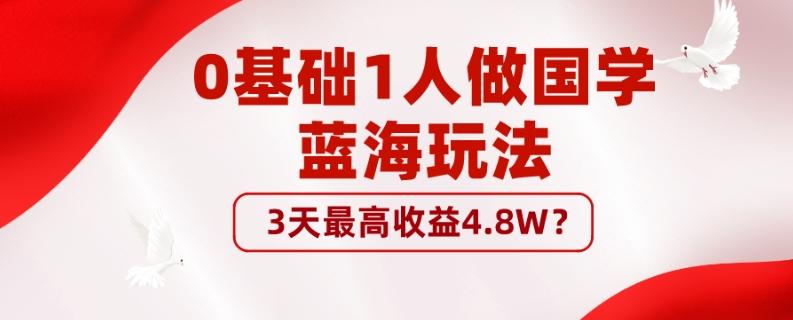 0基础1人做国学蓝海玩法，3天最高收益4.8W？-氚客吧