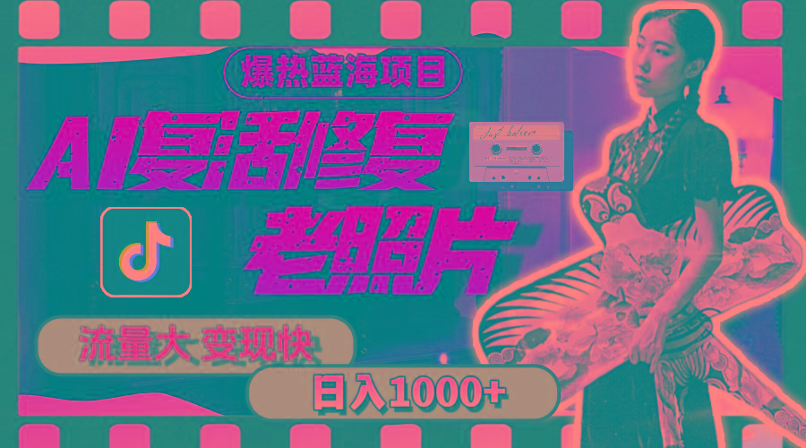 暴热蓝海项目，AI复活修复老照片，流量大 变现快 一天收入1000+教程+素材-氚客吧