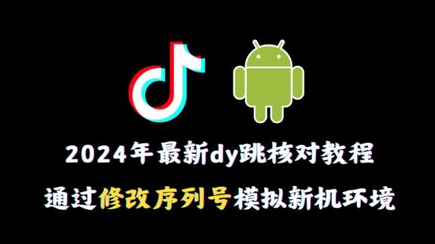 2024年最新抖音跳核对教程，通过修改序列号模拟新机环境【揭秘】-氚客吧