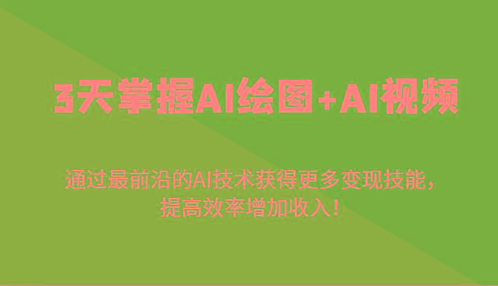 3天掌握AI绘图+AI视频，通过最前沿的AI技术获得更多变现技能，提高效率增加收入！-氚客吧