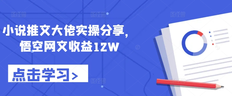 小说推文大佬实操分享，悟空网文收益12W-氚客吧