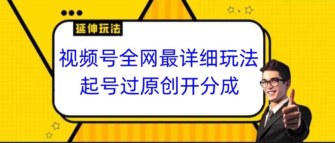 视频号全网最详细玩法，起号过原创开分成，小白跟着视频一步一步去操作-氚客吧
