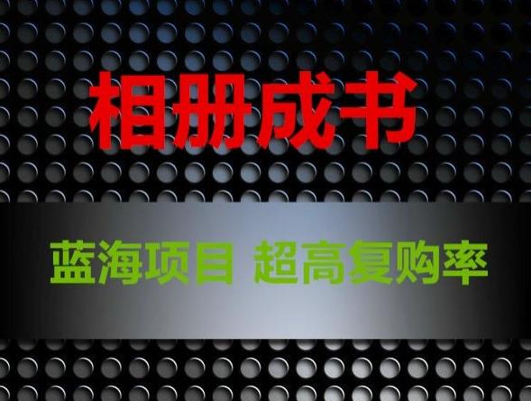 相册成书，蓝海项目，认真操作月入过万【揭秘】-氚客吧