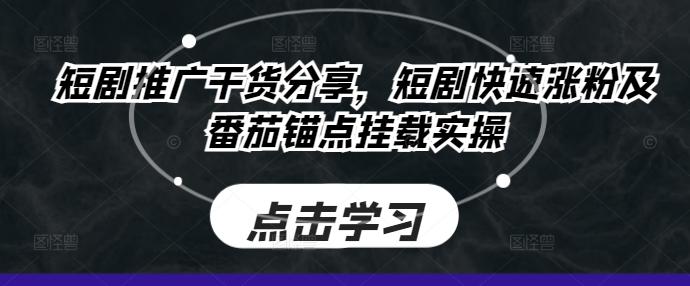 短剧推广干货分享，短剧快速涨粉及番茄锚点挂载实操-氚客吧