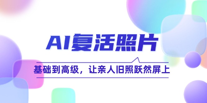 AI复活照片技巧课：基础到高级，让亲人旧照跃然屏上(无水印-氚客吧