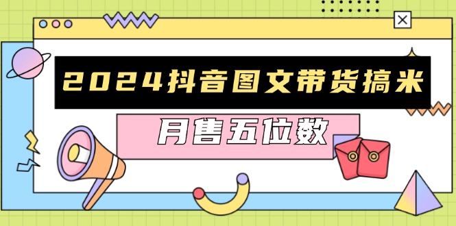 2024抖音图文带货搞米：快速起号与破播放方法，助力销量飙升，月售五位数-氚客吧