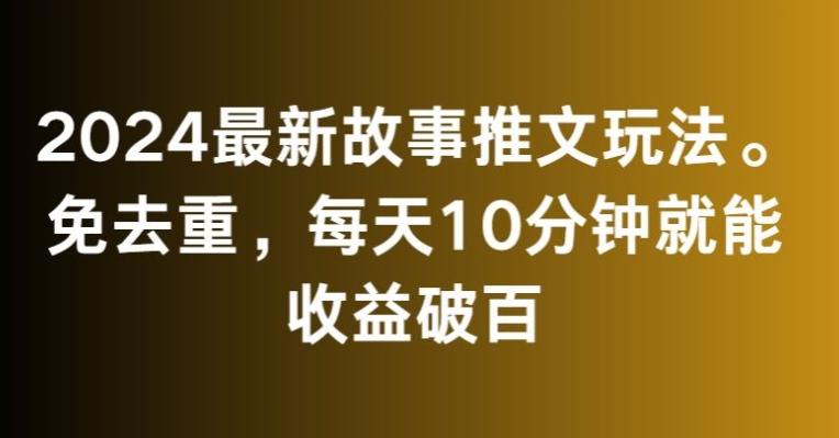 2024最新故事推文玩法，免去重，每天10分钟就能收益破百【揭秘】-氚客吧