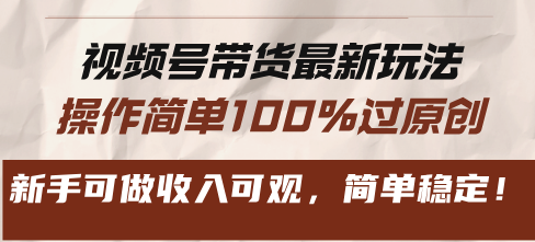 视频号带货最新玩法，操作简单100%过原创，新手可做收入可观，简单稳定！-氚客吧