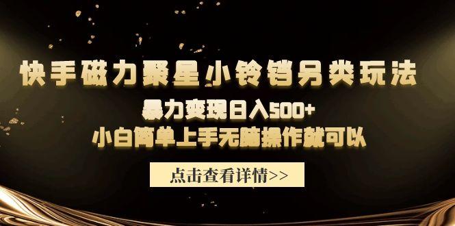 (9689期)快手磁力聚星小铃铛另类玩法，暴力变现日入500+小白简单上手无脑操作就可以-氚客吧