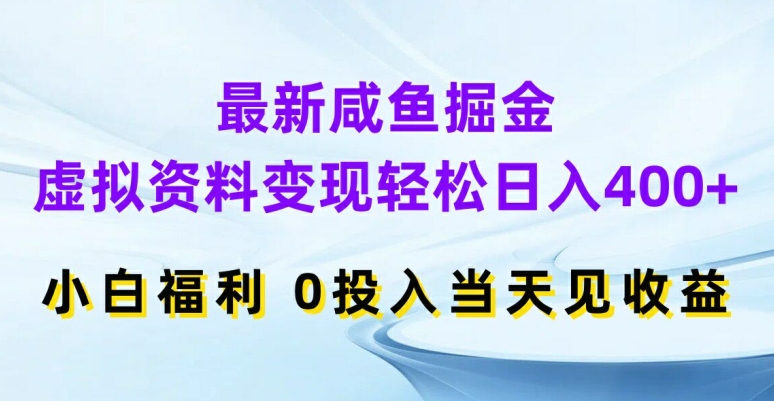 最新咸鱼掘金，虚拟资料变现，轻松日入400+，小白福利，0投入当天见收益【揭秘】-氚客吧