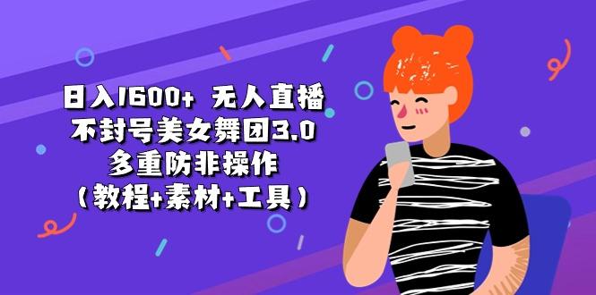 日入1600+ 无人直播不封号美女舞团3.0 多重防非操作(教程+素材+工具-氚客吧