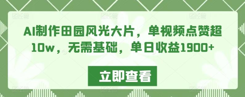 AI制作田园风光大片，单视频点赞超10w，无需基础，单日收益1900+【揭秘】-氚客吧