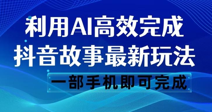 抖音故事最新玩法，通过AI一键生成文案和视频，日收入500一部手机即可完成【揭秘】-氚客吧