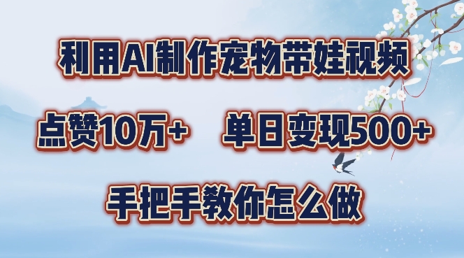 利用AI制作宠物带娃视频，轻松涨粉，点赞10万+，单日变现三位数，手把手教你怎么做【揭秘】-氚客吧