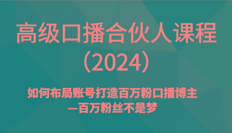 高级口播合伙人课程(2024)如何布局账号打造百万粉口播博主—百万粉丝不是梦-氚客吧