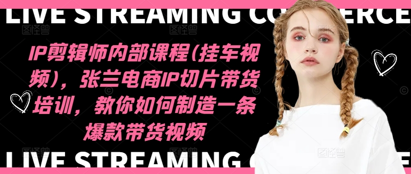 IP剪辑师内部课程(挂车视频)(更新11月)，张兰电商IP切片带货培训，教你如何制造一条爆款带货视频-氚客吧