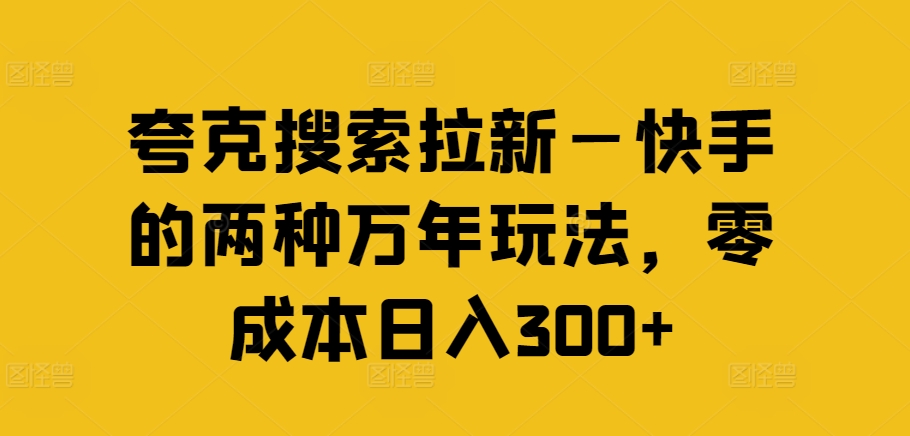 夸克搜索拉新—快手的两种万年玩法，零成本日入300+-氚客吧