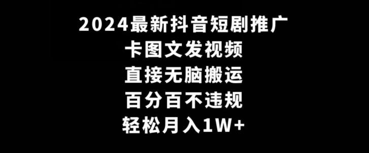 2024最新抖音短剧推广，卡图文发视频，直接无脑搬，百分百不违规，轻松月入1W+【揭秘】-氚客吧