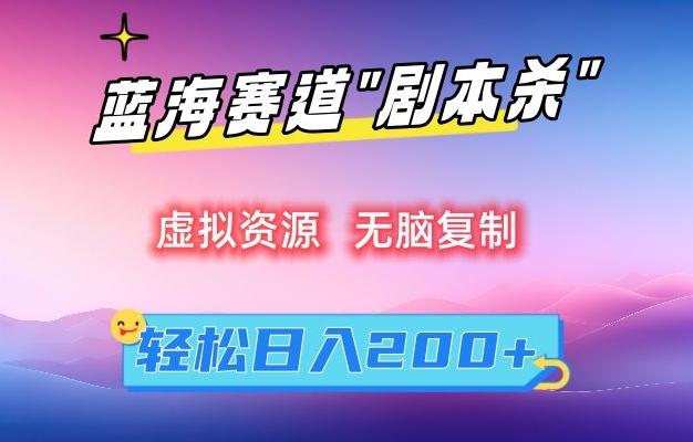 虚拟资源“剧本杀”无脑复制，轻松日入200+【揭秘】-氚客吧