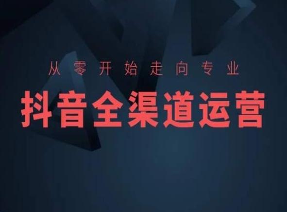 从零开始走向专业，抖音全渠道运营，抖音电商培训-氚客吧