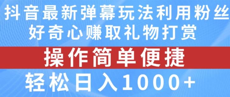 抖音弹幕最新玩法，利用粉丝好奇心赚取礼物打赏，轻松日入1000+-氚客吧