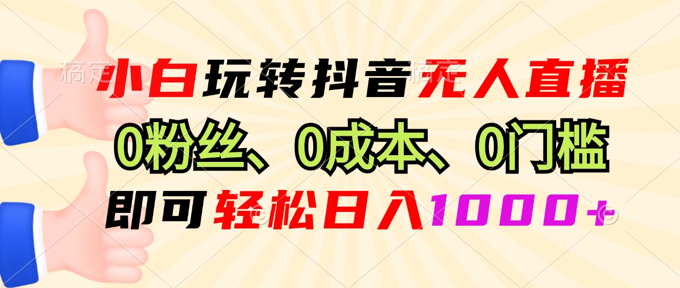 小白玩转抖音无人直播，0粉丝、0成本、0门槛，轻松日入1000+-氚客吧