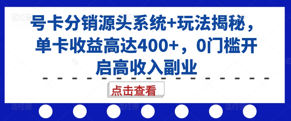 号卡分销源头系统+玩法揭秘，单卡收益高达400+，0门槛开启高收入副业-氚客吧