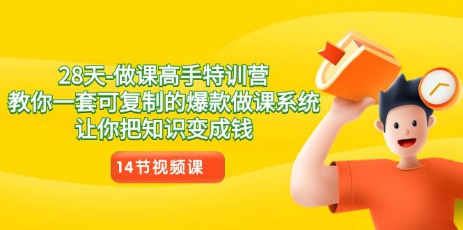 28天做课高手特训营，教你一套可复制的爆款做课系统，让你把知识变成钱-氚客吧