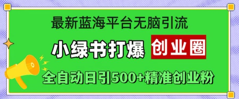 最新蓝海平台无脑引流，小绿书打爆创业圈，全自动日引500+精准创业粉-氚客吧