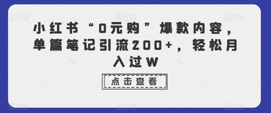 小红书“0元购”爆款内容，单篇笔记引流200+，轻松月入过W-氚客吧