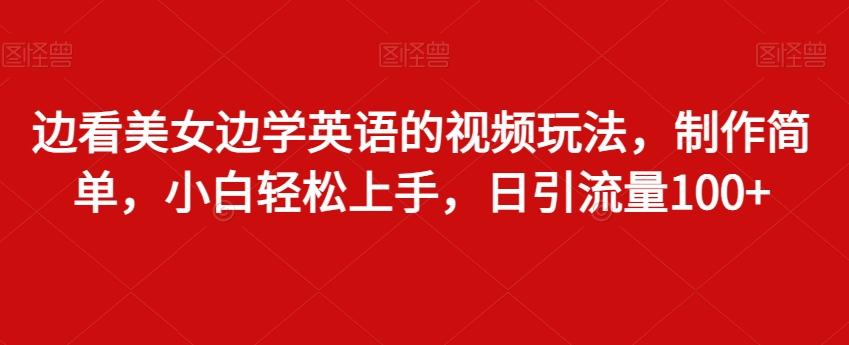 边看美女边学英语的视频玩法，制作简单，小白轻松上手，日引流量100+-氚客吧