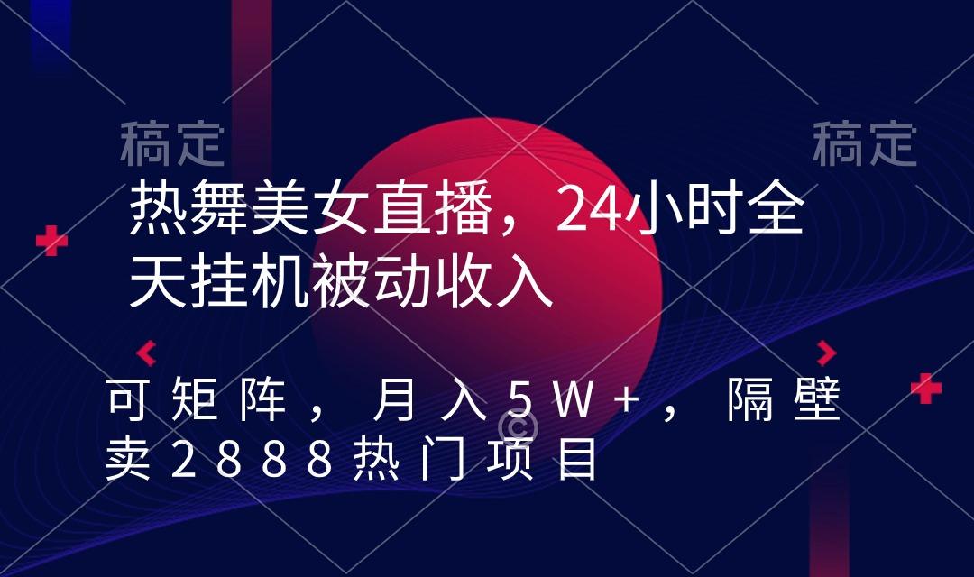 热舞美女直播，24小时全天挂机被动收入，可矩阵 月入5W+隔壁卖2888热门项目-氚客吧