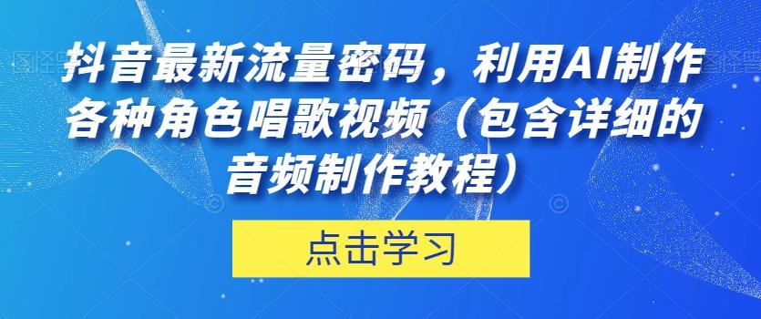 抖音最新流量密码，利用AI制作各种角色唱歌视频（包含详细的音频制作教程）【揭秘】-氚客吧