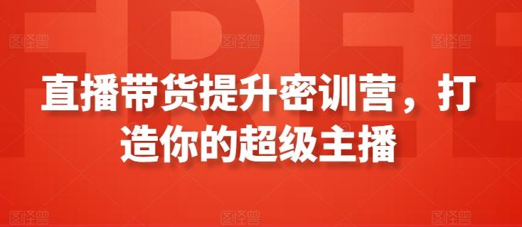 直播带货提升密训营，打造你的超级主播-氚客吧