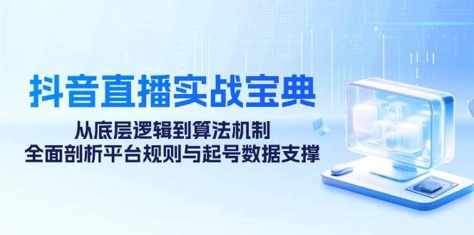 抖音直播实战宝典：从底层逻辑到算法机制，全面剖析平台规则与起号数据支撑-氚客吧