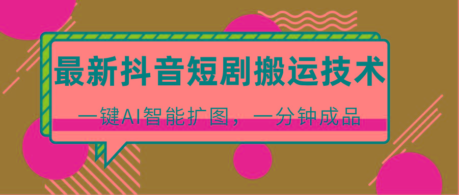 最新抖音短剧搬运技术，一键AI智能扩图，百分百过原创，秒过豆荚！-氚客吧