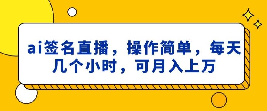ai签名直播，操作简单，简单几个小时，可月入上万-氚客吧