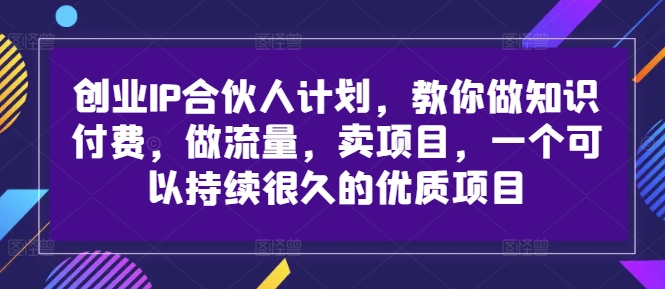 创业IP合伙人计划，教你做知识付费，做流量，卖项目，一个可以持续很久的优质项目-氚客吧