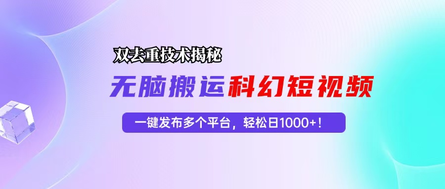 科幻短视频双重去重技术揭秘，一键发布多个平台，轻松日入1000+！-氚客吧