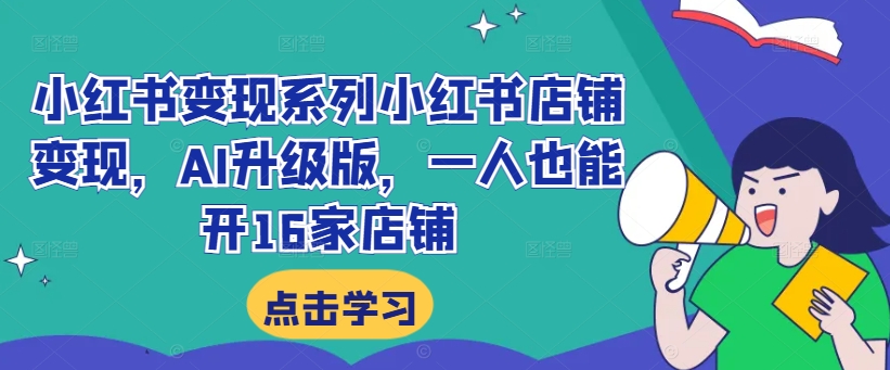 小红书变现系列小红书店铺变现，AI升级版，一人也能开16家店铺-氚客吧