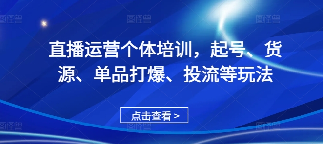 直播运营个体培训，起号、货源、单品打爆、投流等玩法-氚客吧